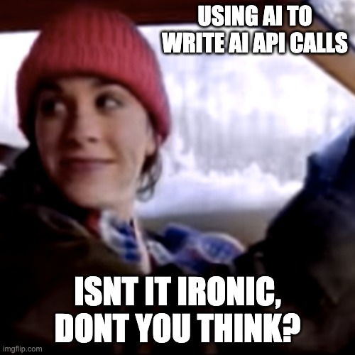 Using AI to write AI API calls—isn't it ironic, don't you think?